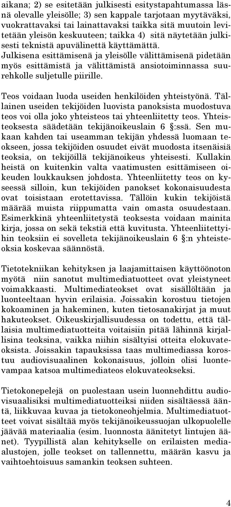 Julkisena esittämisenä ja yleisölle välittämisenä pidetään myös esittämistä ja välittämistä ansiotoiminnassa suurehkolle suljetulle piirille. Teos voidaan luoda useiden henkilöiden yhteistyönä.