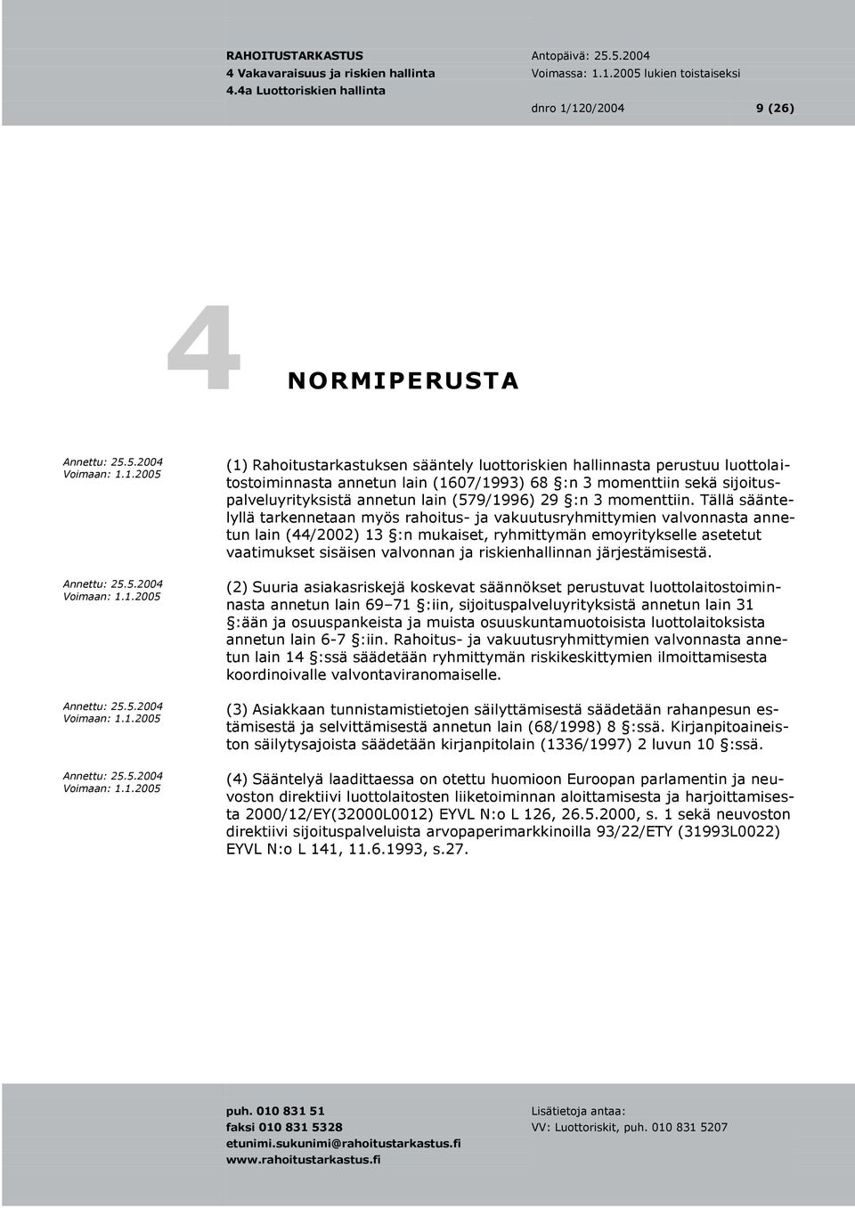 Tällä sääntelyllä tarkennetaan myös rahoitus- ja vakuutusryhmittymien valvonnasta annetun lain (44/2002) 13 :n mukaiset, ryhmittymän emoyritykselle asetetut vaatimukset sisäisen valvonnan ja