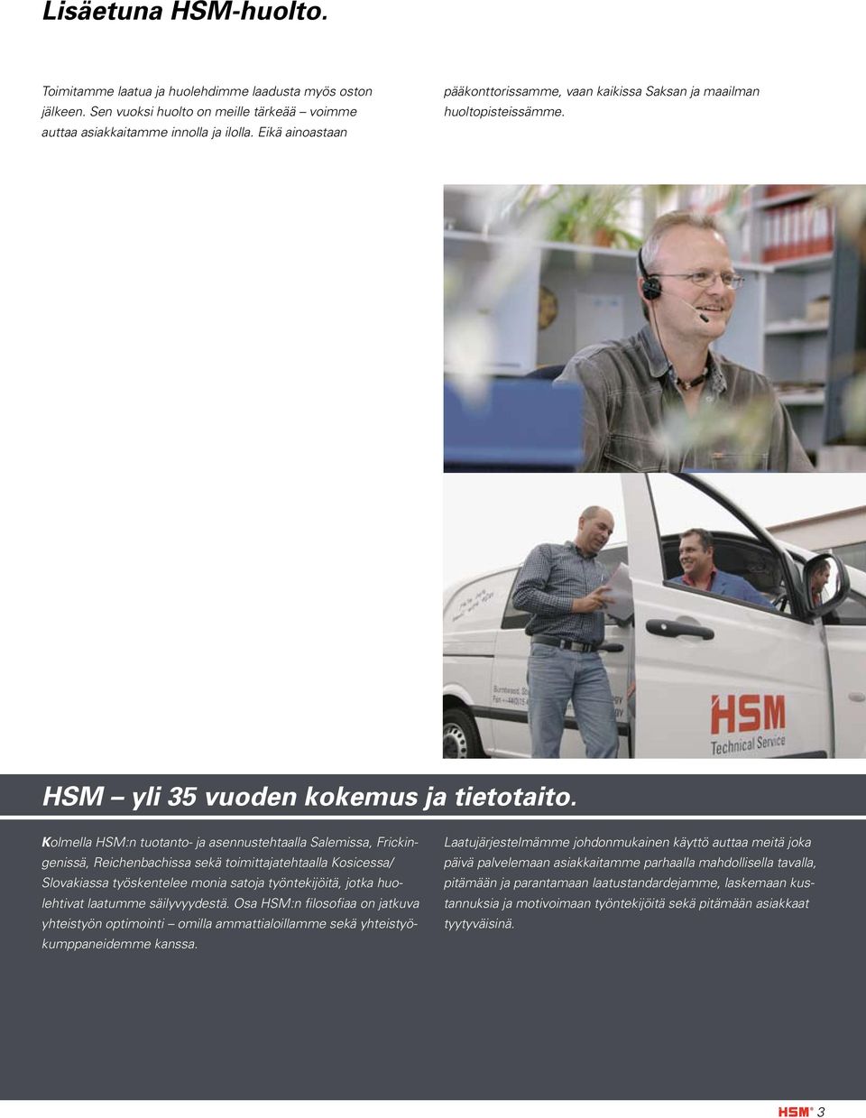 Kolmella HSM:n tuotanto- ja asennustehtaalla Salemissa, Frickingenissä, Reichenbachissa sekä toimittajatehtaalla Kosicessa/ Slovakiassa työskentelee monia satoja työntekijöitä, jotka huolehtivat