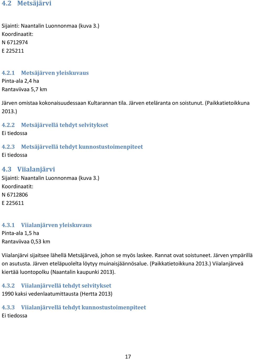 3 Viialanjärvi Sijainti: Naantalin Luonnonmaa (kuva 3.) Koordinaatit: N 6712806 E 225611 4.3.1 Viialanjärven yleiskuvaus Pinta-ala 1,5 ha Rantaviivaa 0,53 km Viialanjärvi sijaitsee lähellä Metsäjärveä, johon se myös laskee.