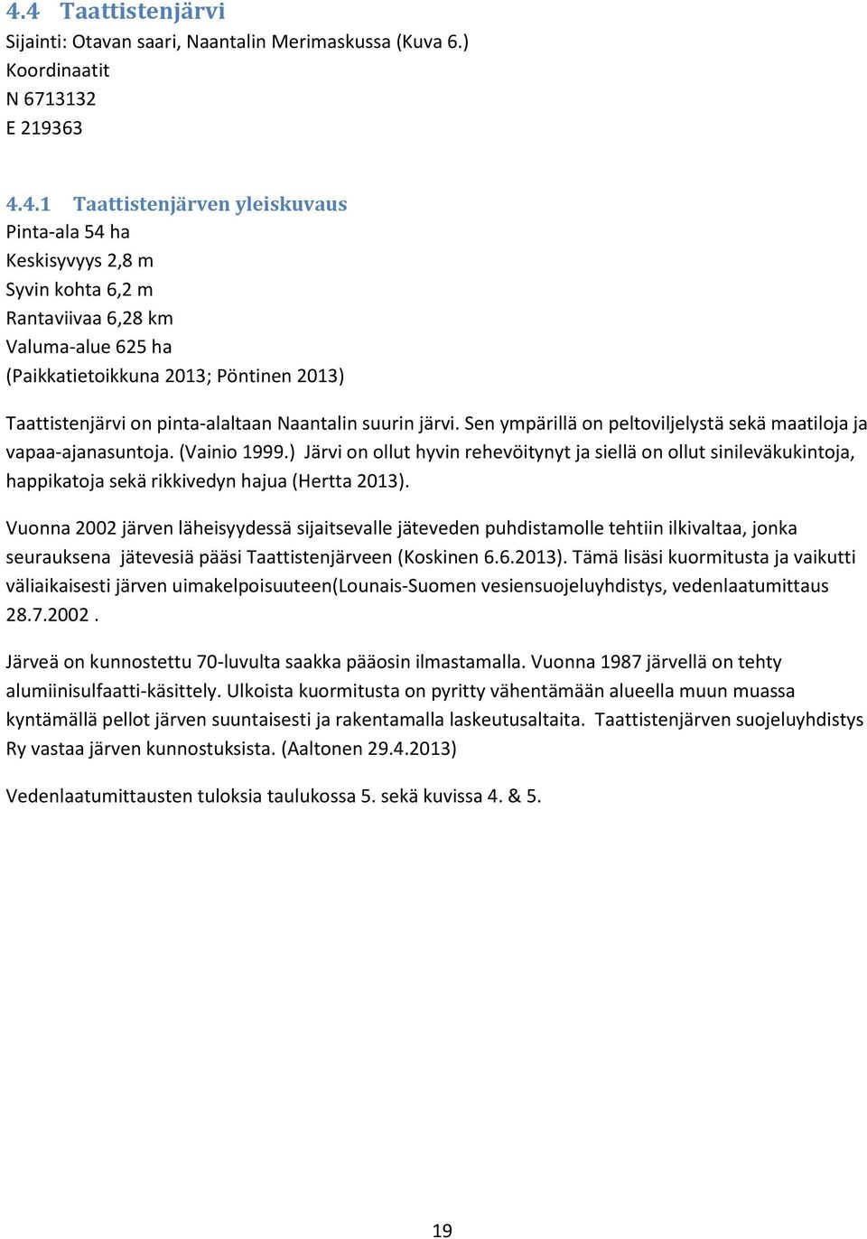 Sen ympärillä on peltoviljelystä sekä maatiloja ja vapaa-ajanasuntoja. (Vainio 1999.