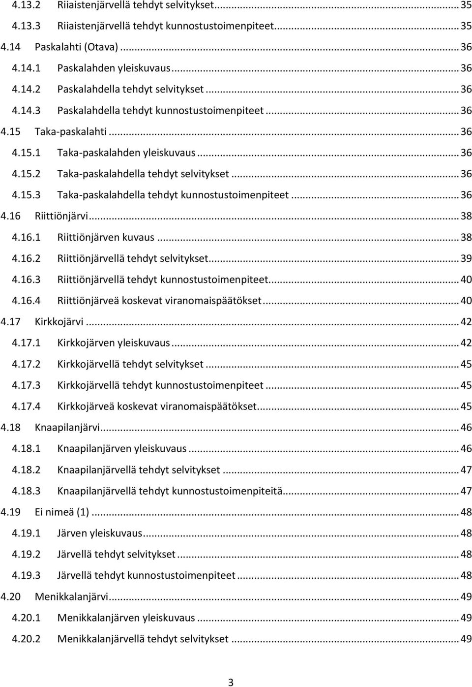 .. 36 4.16 Riittiönjärvi... 38 4.16.1 Riittiönjärven kuvaus... 38 4.16.2 Riittiönjärvellä tehdyt selvitykset... 39 4.16.3 Riittiönjärvellä tehdyt kunnostustoimenpiteet... 40 4.16.4 Riittiönjärveä koskevat viranomaispäätökset.