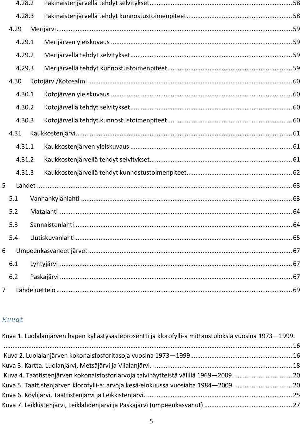 .. 60 4.31 Kaukkostenjärvi... 61 4.31.1 Kaukkostenjärven yleiskuvaus... 61 4.31.2 Kaukkostenjärvellä tehdyt selvitykset... 61 4.31.3 Kaukkostenjärvellä tehdyt kunnostustoimenpiteet... 62 5 Lahdet.