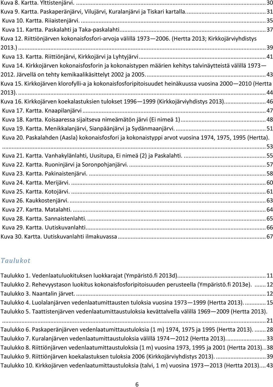 Kirkkojärven kokonaisfosforin ja kokonaistypen määrien kehitys talvinäytteistä välillä 1973 2012. Järvellä on tehty kemikaalikäsittelyt 2002 ja 2005.... 43 Kuva 15.