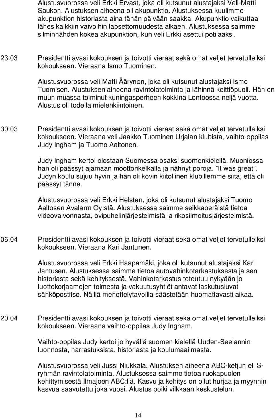 03 Presidentti avasi kokouksen ja toivotti vieraat sekä omat veljet tervetulleiksi kokoukseen. Vieraana Ismo Tuominen. Alustusvuorossa veli Matti Äärynen, joka oli kutsunut alustajaksi Ismo Tuomisen.