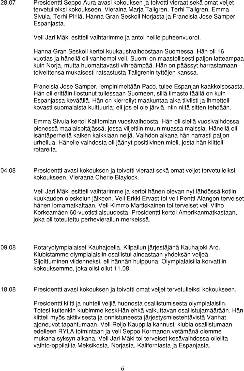 Hanna Gran Seskoil kertoi kuukausivaihdostaan Suomessa. Hän oli 16 vuotias ja hänellä oli vanhempi veli. Suomi on maastollisesti paljon latteampaa kuin Norja, mutta huomattavasti vihreämpää.