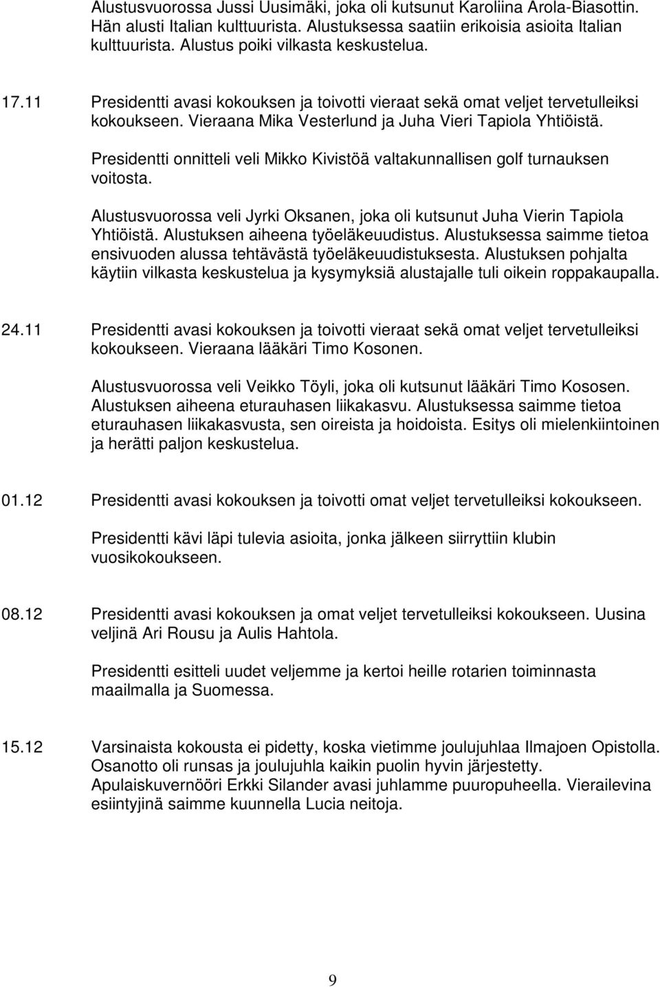 Presidentti onnitteli veli Mikko Kivistöä valtakunnallisen golf turnauksen voitosta. Alustusvuorossa veli Jyrki Oksanen, joka oli kutsunut Juha Vierin Tapiola Yhtiöistä.