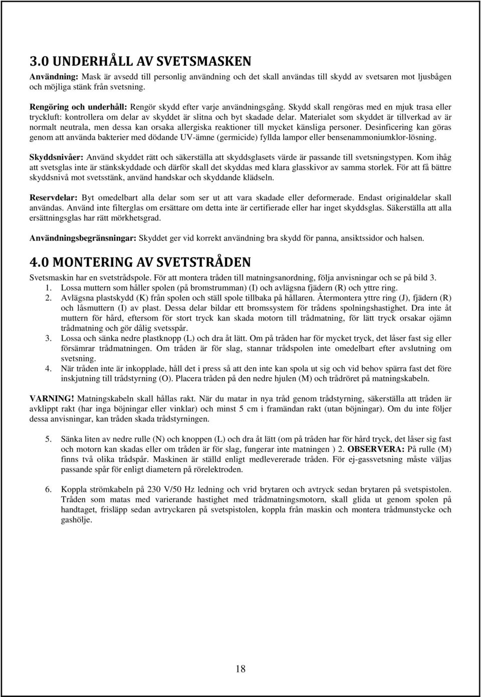 Materialet som skyddet är tillverkad av är normalt neutrala, men dessa kan orsaka allergiska reaktioner till mycket känsliga personer.