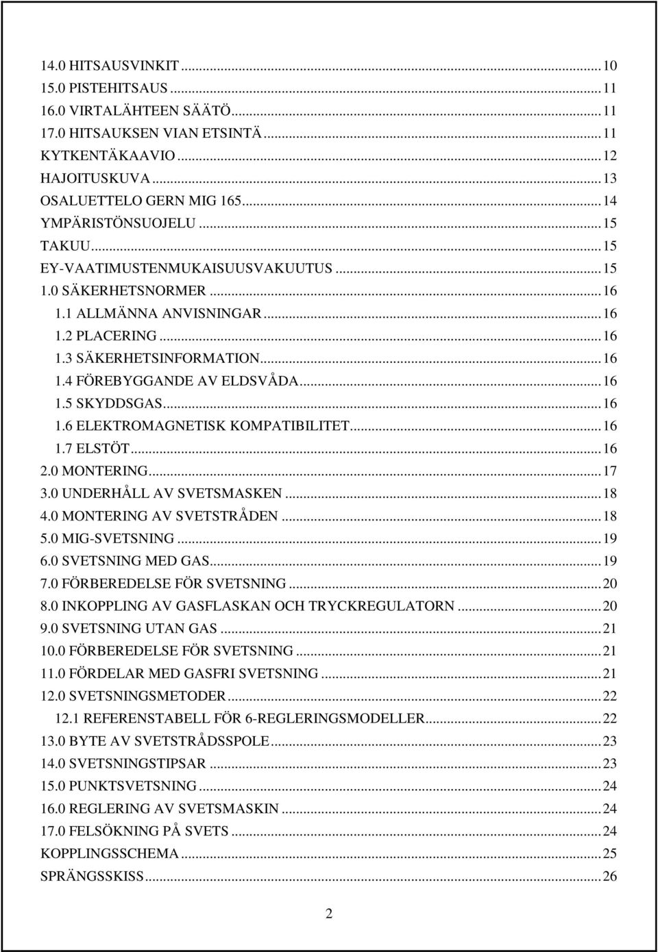 .. 16 1.5 SKYDDSGAS... 16 1.6 ELEKTROMAGNETISK KOMPATIBILITET... 16 1.7 ELSTÖT... 16 2.0 MONTERING... 17 3.0 UNDERHÅLL AV SVETSMASKEN... 18 4.0 MONTERING AV SVETSTRÅDEN... 18 5.0 MIG-SVETSNING... 19 6.