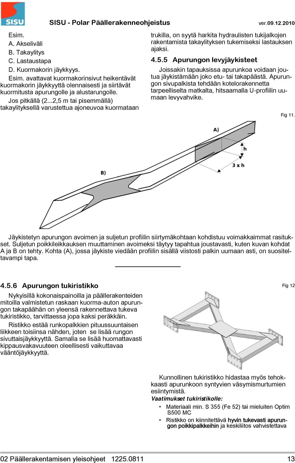 ..2,5 m tai pisemmällä) takaylityksellä varustettua ajoneuvoa kuormataan trukilla, on syytä harkita hydraulisten tukijalkojen rakentamista takaylityksen tukemiseksi lastauksen ajaksi. 4.5.5 Apurungon levyjäykisteet Joissakin tapauksissa apurunkoa voidaan joutua jäykistämään joko etu- tai takapäästä.