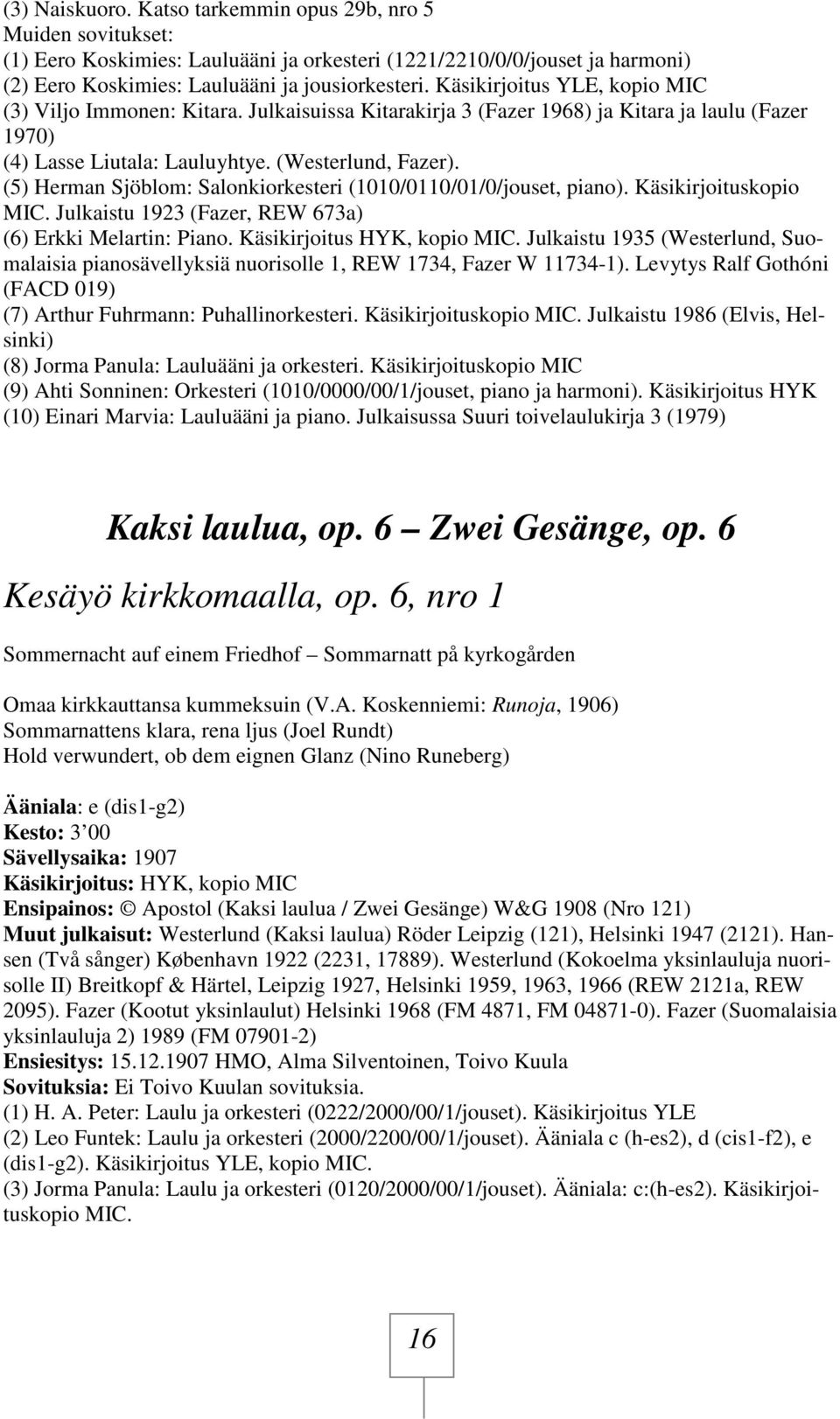 (5) Herman Sjöblom: Salonkiorkesteri (1010/0110/01/0/jouset, piano). Käsikirjoituskopio MIC. Julkaistu 1923 (Fazer, REW 673a) (6) Erkki Melartin: Piano. Käsikirjoitus HYK, kopio MIC.