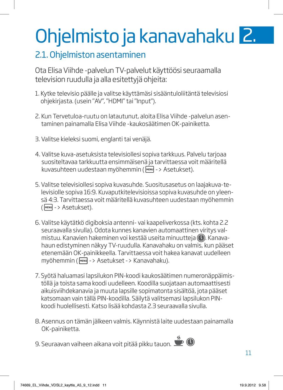 Kun Tervetuloa-ruutu on latautunut, aloita Elisa Viihde -palvelun asentaminen painamalla Elisa Viihde -kaukosäätimen OK-painiketta. 3. Valitse kieleksi suomi, englanti tai venäjä. 4.