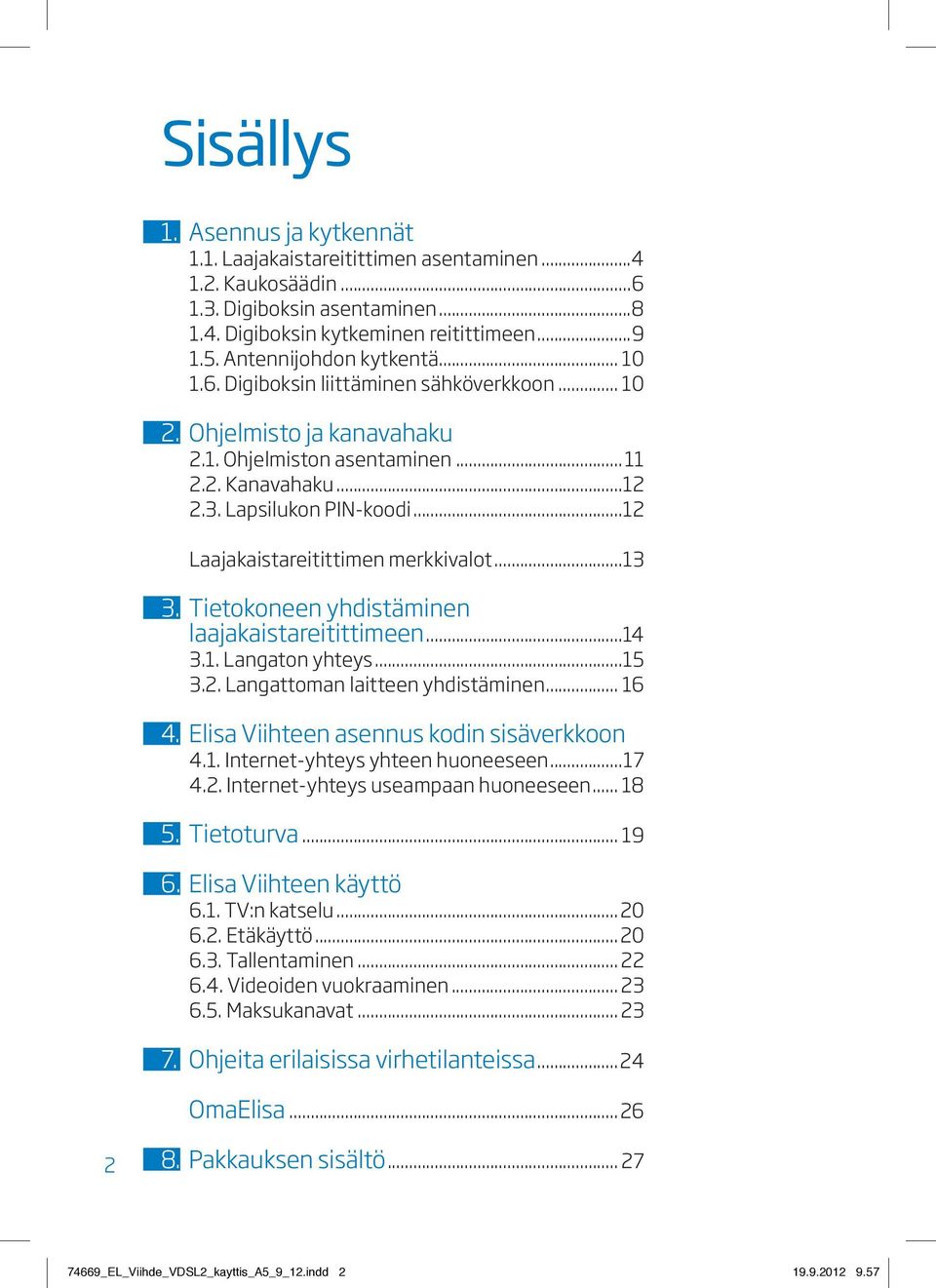 ..12 Laajakaistareitittimen merkkivalot...13 3. Tietokoneen yhdistäminen laajakaistareitittimeen...14 3.1. Langaton yhteys...15 3.2. Langattoman laitteen yhdistäminen... 16 4.