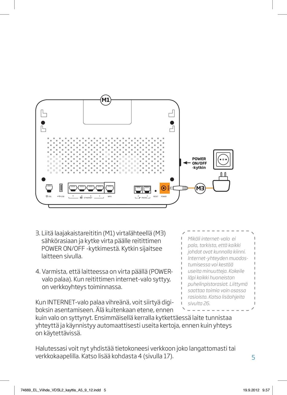 Varmista, että laitteessa on virta päällä (POWERvalo palaa). Kun reitittimen internet-valo syttyy, on verkko yhteys toiminnassa. Kun INTERNET-valo palaa vihreänä, voit siirtyä digiboksin asentamiseen.