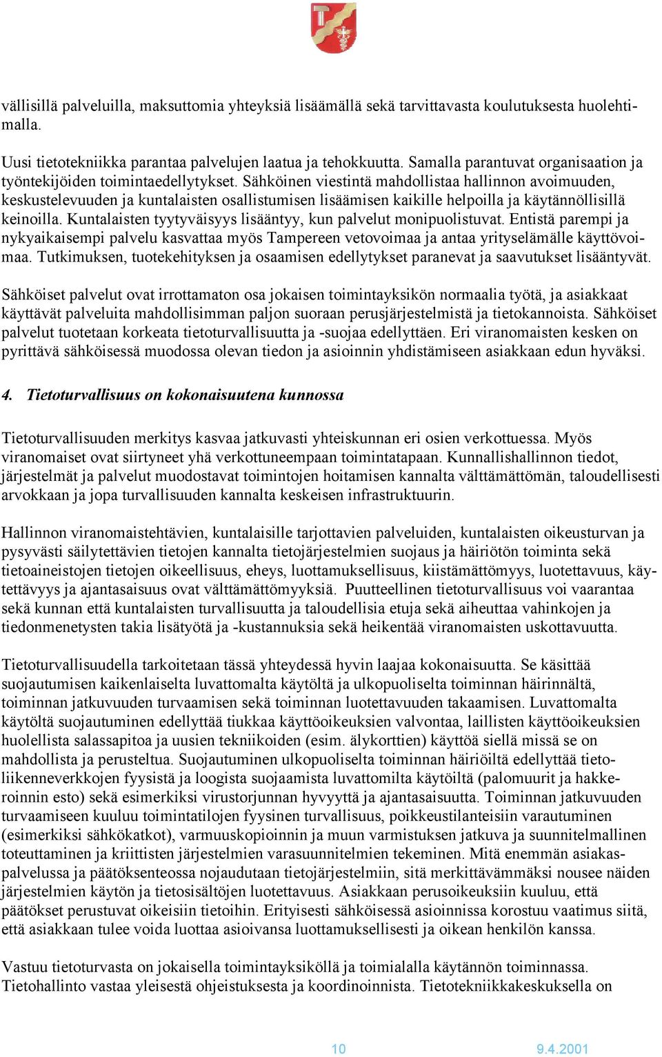 Sähköinen viestintä mahdollistaa hallinnon avoimuuden, keskustelevuuden ja kuntalaisten osallistumisen lisäämisen kaikille helpoilla ja käytännöllisillä keinoilla.