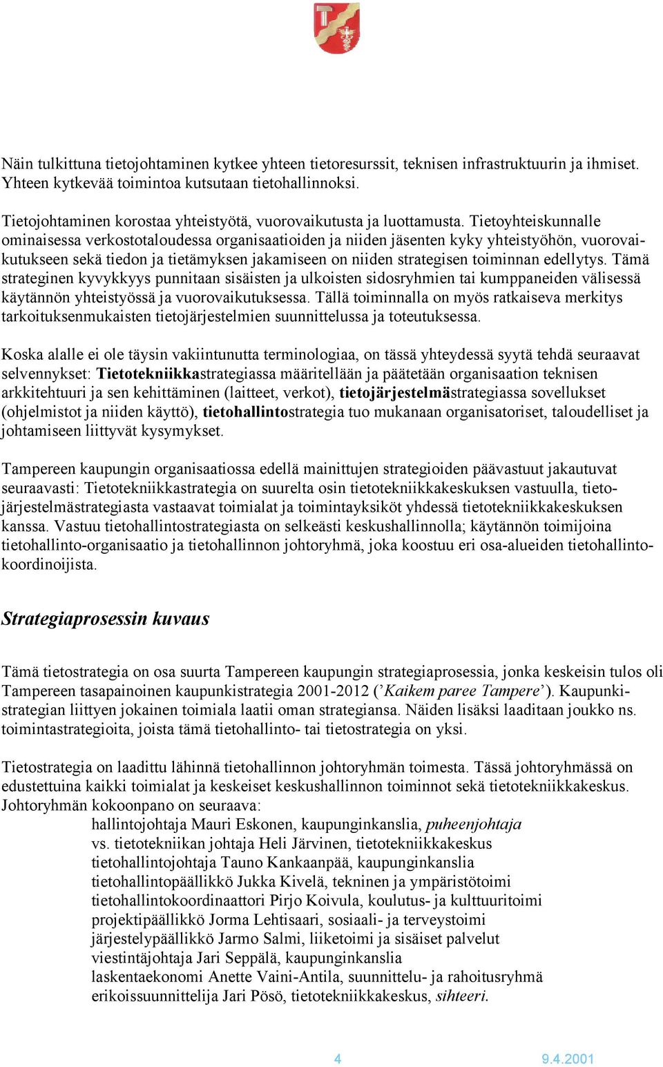 Tietoyhteiskunnalle ominaisessa verkostotaloudessa organisaatioiden ja niiden jäsenten kyky yhteistyöhön, vuorovaikutukseen sekä tiedon ja tietämyksen jakamiseen on niiden strategisen toiminnan