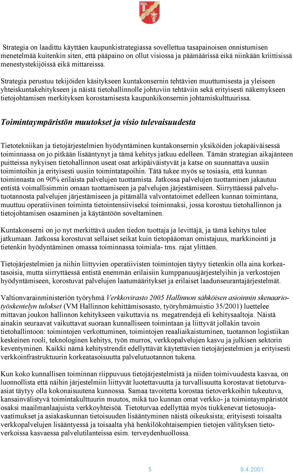 Strategia perustuu tekijöiden käsitykseen kuntakonsernin tehtävien muuttumisesta ja yleiseen yhteiskuntakehitykseen ja näistä tietohallinnolle johtuviin tehtäviin sekä erityisesti näkemykseen