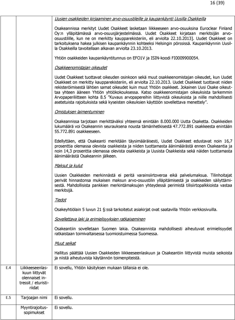 Uudet Osakkeet on tarkoituksena hakea julkisen kaupankäynnin kohteeksi Helsingin pörssissä. Kaupankäynnin Uusilla Osakkeilla tavoitellaan alkavan arviolta 23.10.2013.