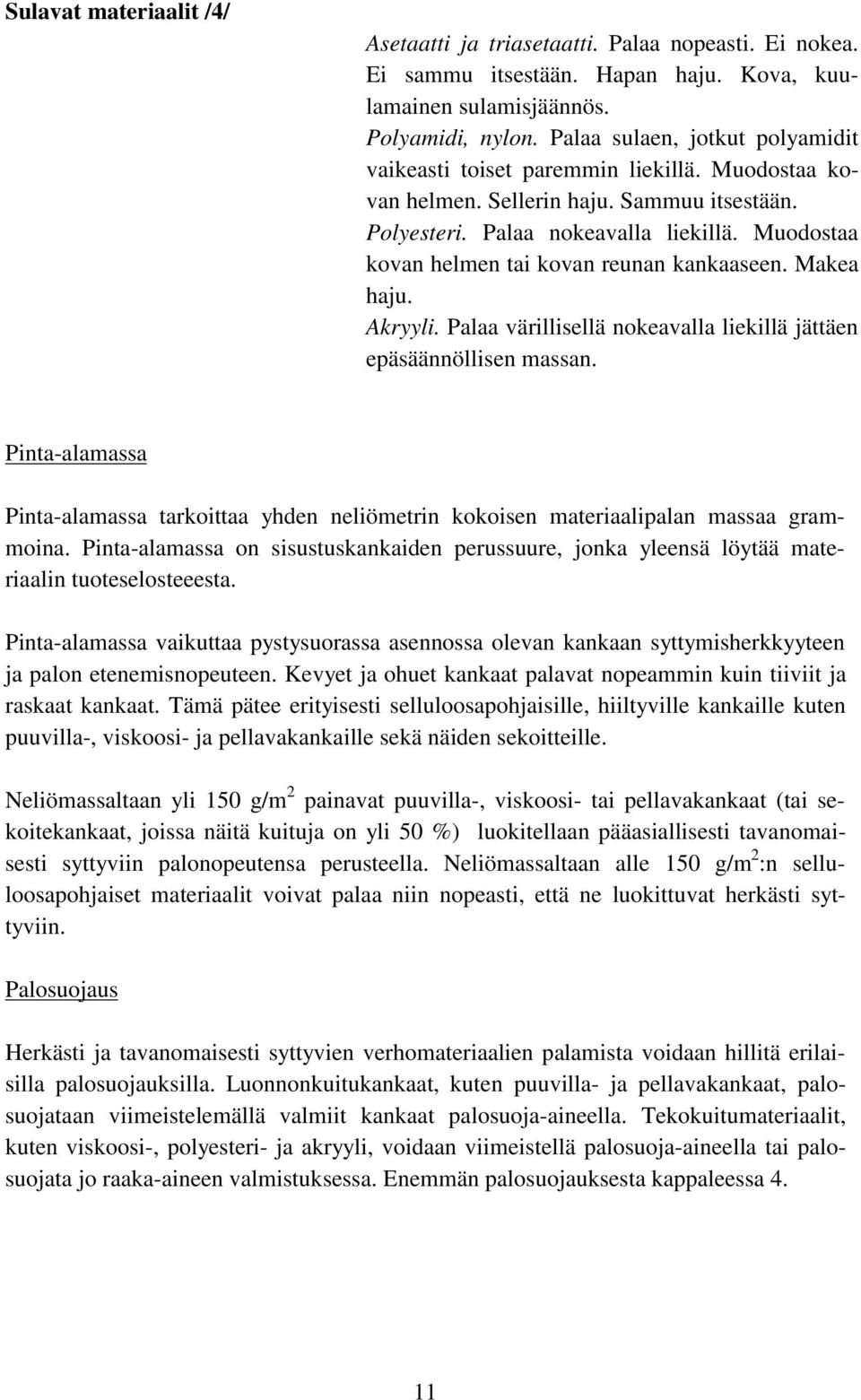 Muodostaa kovan helmen tai kovan reunan kankaaseen. Makea haju. Akryyli. Palaa värillisellä nokeavalla liekillä jättäen epäsäännöllisen massan.