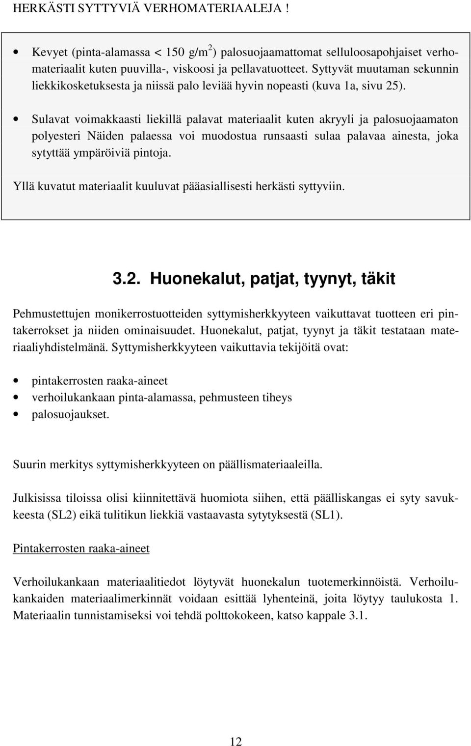 Sulavat voimakkaasti liekillä palavat materiaalit kuten akryyli ja palosuojaamaton polyesteri Näiden palaessa voi muodostua runsaasti sulaa palavaa ainesta, joka sytyttää ympäröiviä pintoja.