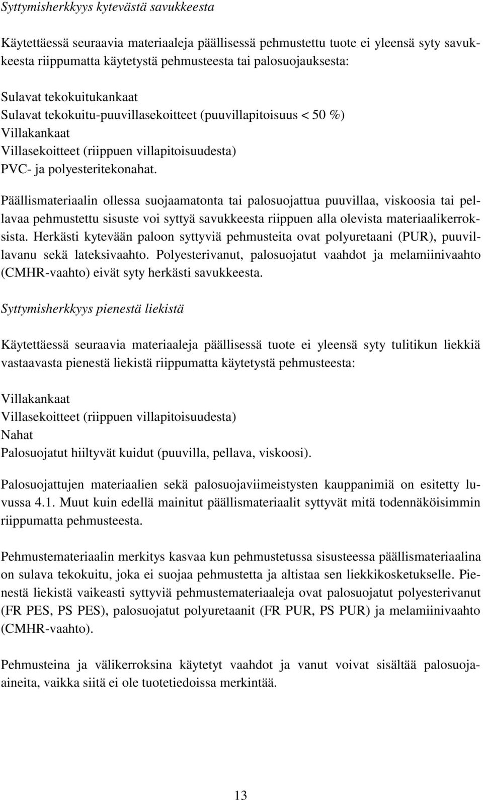 Päällismateriaalin ollessa suojaamatonta tai palosuojattua puuvillaa, viskoosia tai pellavaa pehmustettu sisuste voi syttyä savukkeesta riippuen alla olevista materiaalikerroksista.