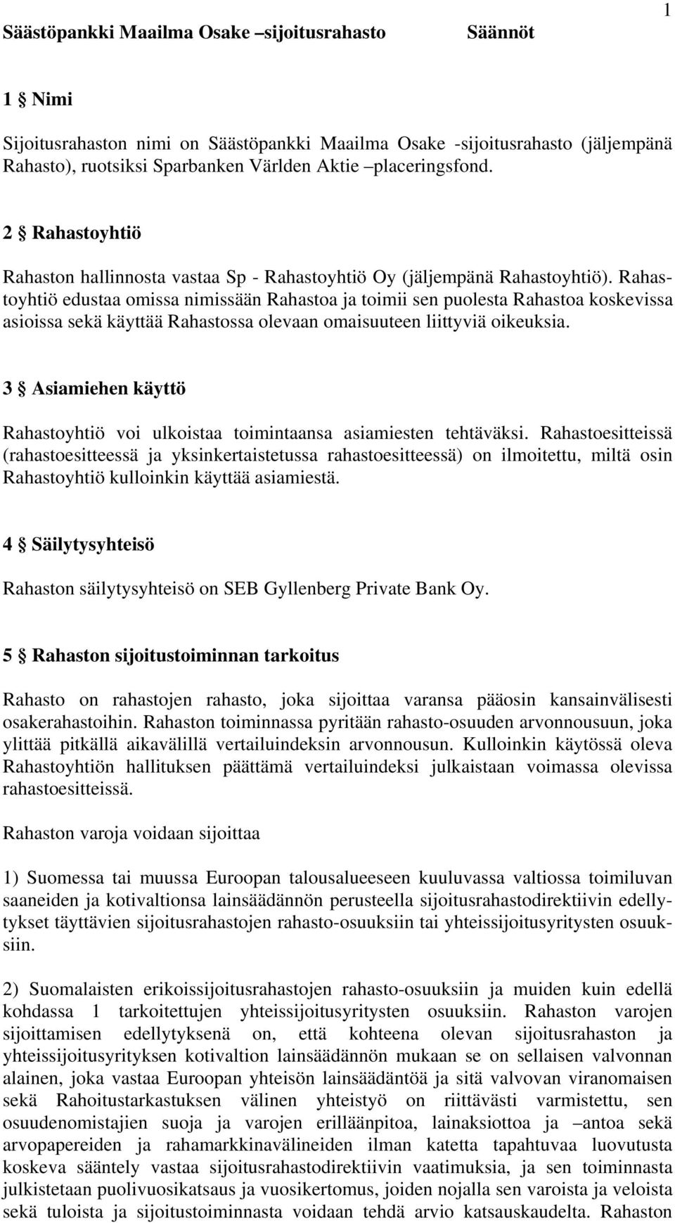 Rahastoyhtiö edustaa omissa nimissään Rahastoa ja toimii sen puolesta Rahastoa koskevissa asioissa sekä käyttää Rahastossa olevaan omaisuuteen liittyviä oikeuksia.