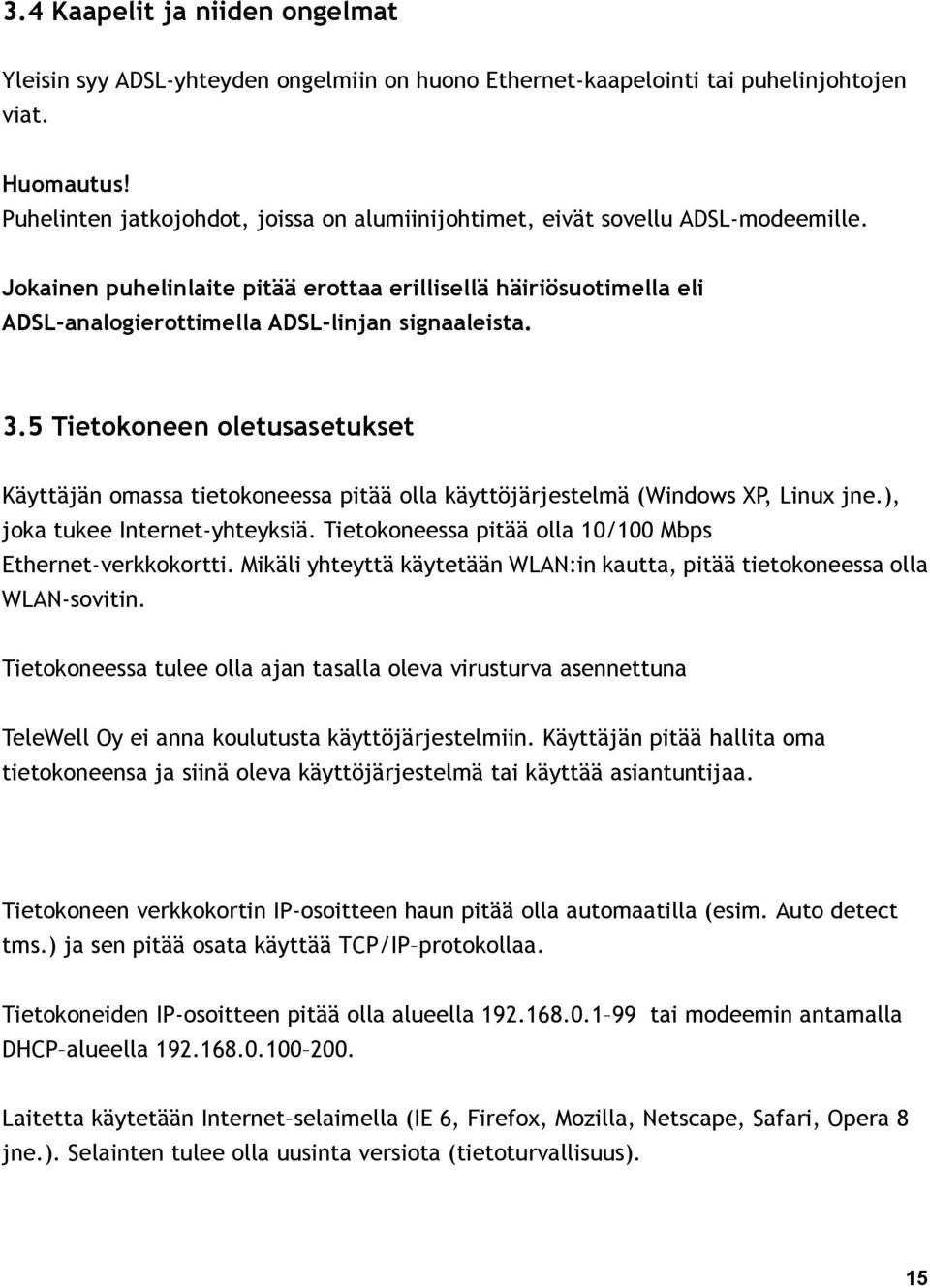 Jokainen puhelinlaite pitää erottaa erillisellä häiriösuotimella eli ADSL-analogierottimella ADSL-linjan signaaleista. 3.