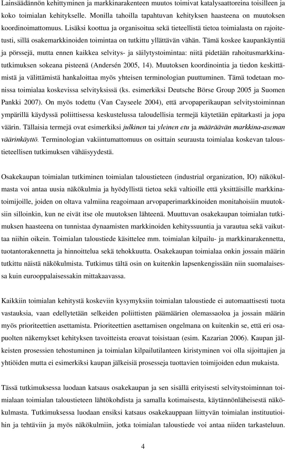 Lisäksi koottua ja organisoitua sekä tieteellistä tietoa toimialasta on rajoitetusti, sillä osakemarkkinoiden toimintaa on tutkittu yllättävän vähän.