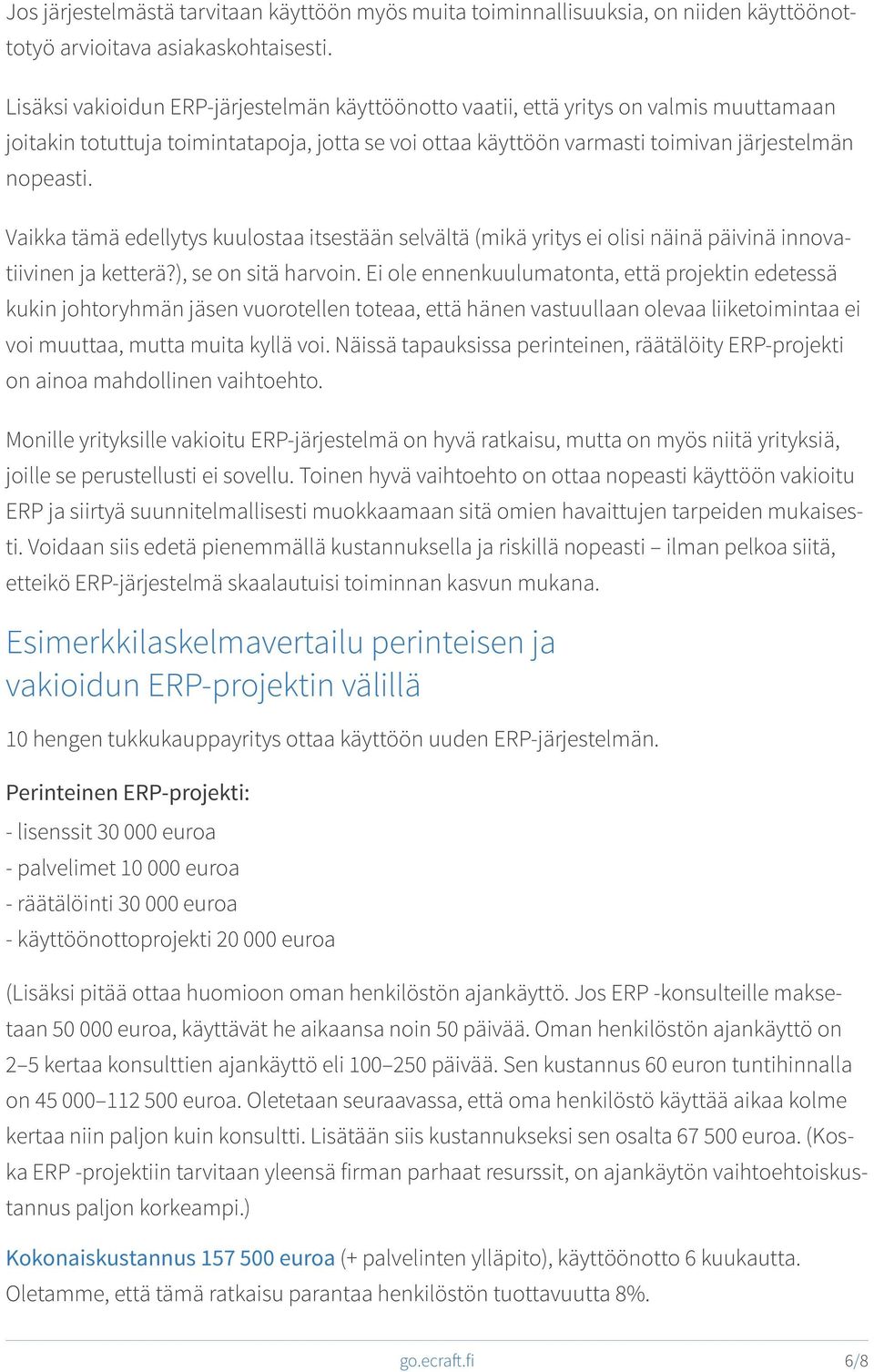 Vaikka tämä edellytys kuulostaa itsestään selvältä (mikä yritys ei olisi näinä päivinä innovatiivinen ja ketterä?), se on sitä harvoin.