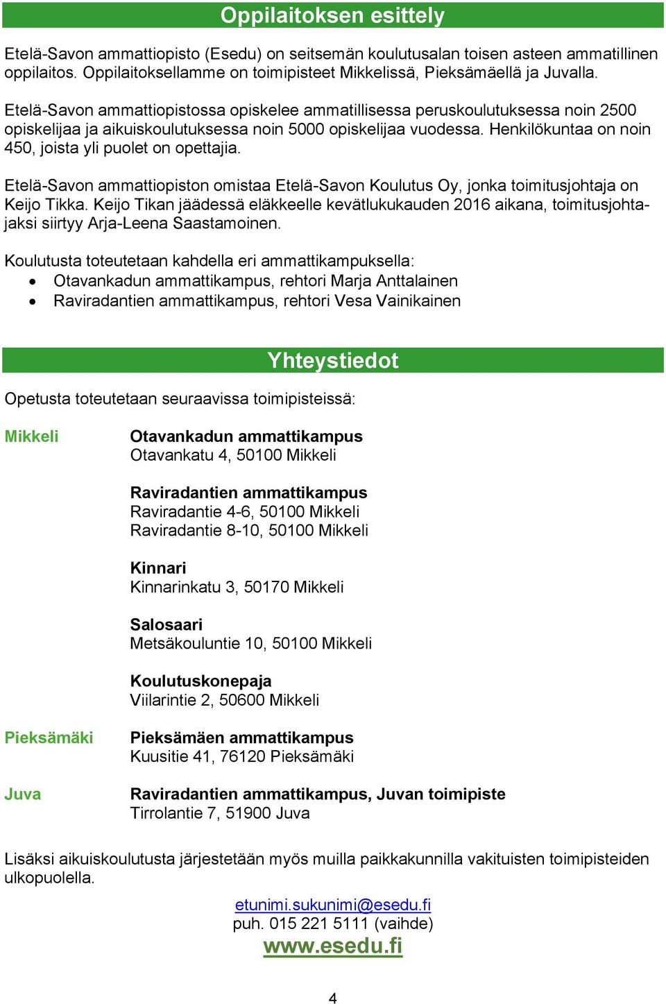 Henkilökuntaa on noin 450, joista yli puolet on opettajia. Etelä-Savon ammattiopiston omistaa Etelä-Savon Koulutus Oy, jonka toimitusjohtaja on Keijo Tikka.