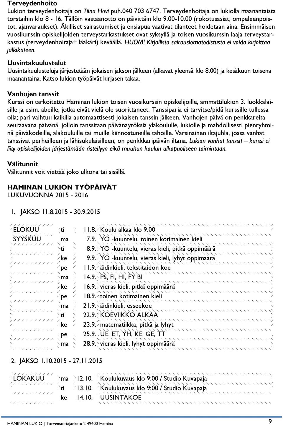 Ensimmäisen vuosikurssin opiskelijoiden terveystarkastukset ovat syksyllä ja toisen vuosikurssin laaja terveystarkastus (terveydenhoitaja+ lääkäri) keväällä. HUOM!