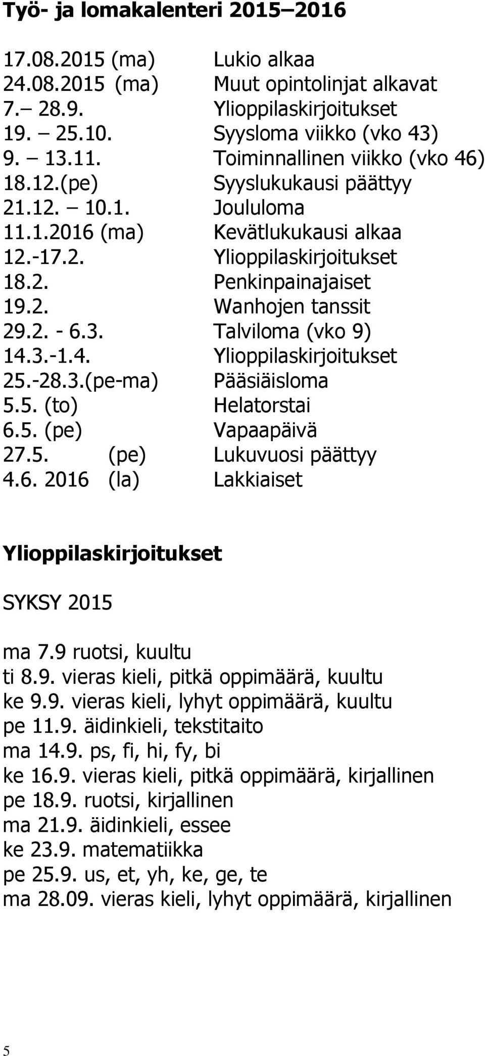 2. - 6.3. Talviloma (vko 9) 14.3.-1.4. Ylioppilaskirjoitukset 25.-28.3.(pe-ma) Pääsiäisloma 5.5. (to) Helatorstai 6.5. (pe) Vapaapäivä 27.5. (pe) Lukuvuosi päättyy 4.6. 2016 (la) Lakkiaiset Ylioppilaskirjoitukset SYKSY 2015 ma 7.