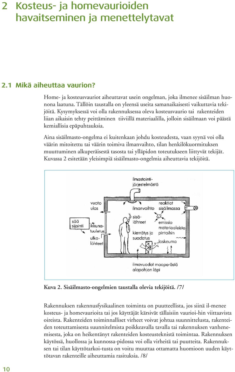 Kysymyksessä voi olla rakennuksessa oleva kosteusvaurio tai rakenteiden liian aikaisin tehty peittäminen tiiviillä materiaalilla, jolloin sisäilmaan voi päästä kemiallisia epäpuhtauksia.