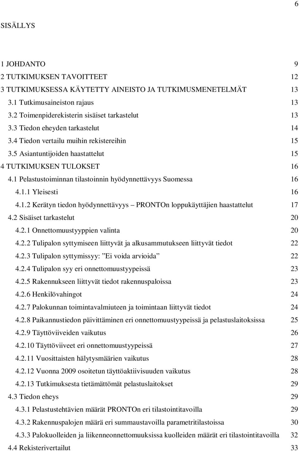 1 Pelastustoiminnan tilastoinnin hyödynnettävyys Suomessa 16 4.1.1 Yleisesti 16 4.1.2 Kerätyn tiedon hyödynnettävyys PRONTOn loppukäyttäjien haastattelut 17 4.2 Sisäiset tarkastelut 20 4.2.1 Onnettomuustyyppien valinta 20 4.