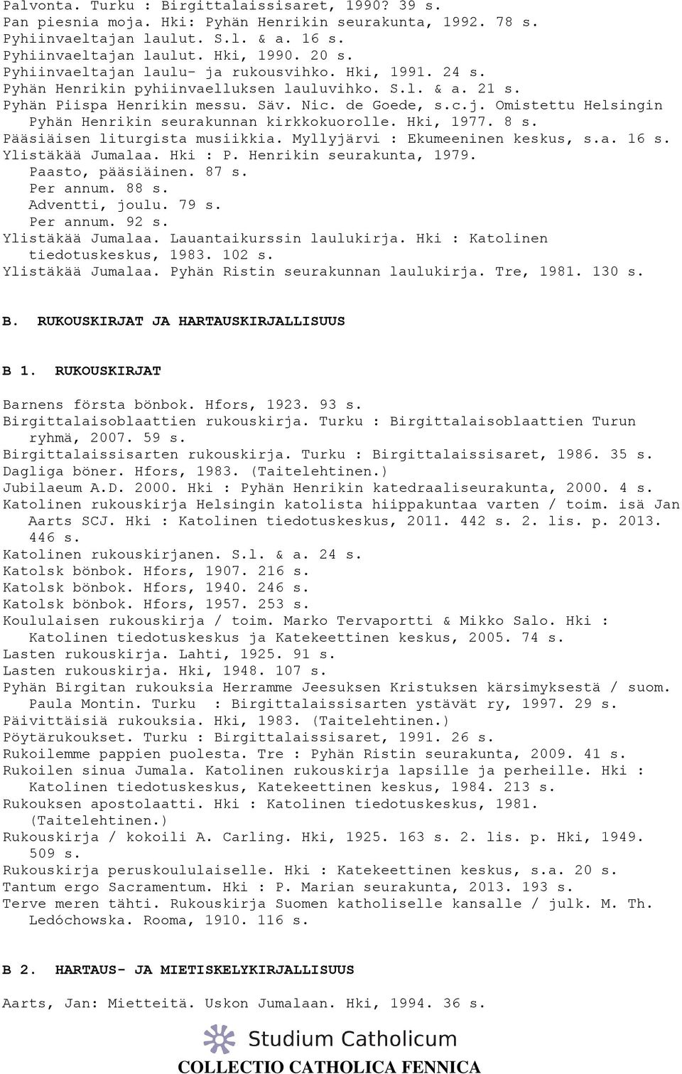 Hki, 1977. 8 s. Pääsiäisen liturgista musiikkia. Myllyjärvi : Ekumeeninen keskus, s.a. 16 s. Ylistäkää Jumalaa. Hki : P. Henrikin seurakunta, 1979. Paasto, pääsiäinen. 87 s. Per annum. 88 s.