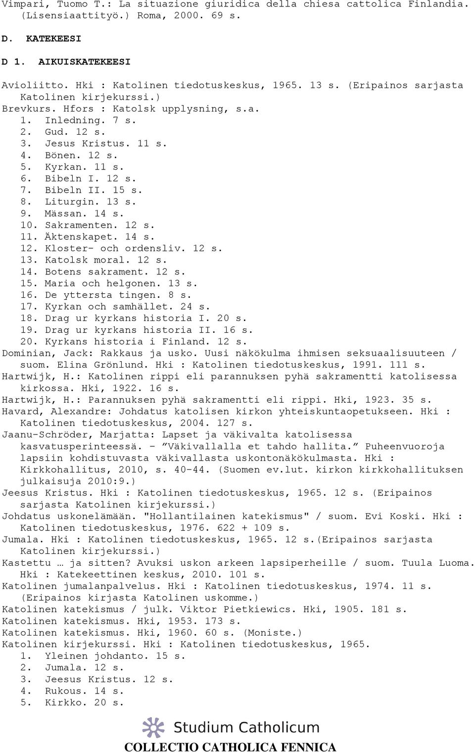 12 s. 7. Bibeln II. 15 s. 8. Liturgin. 13 s. 9. Mässan. 14 s. 10. Sakramenten. 12 s. 11. Äktenskapet. 14 s. 12. Kloster- och ordensliv. 12 s. 13. Katolsk moral. 12 s. 14. Botens sakrament. 12 s. 15. Maria och helgonen.