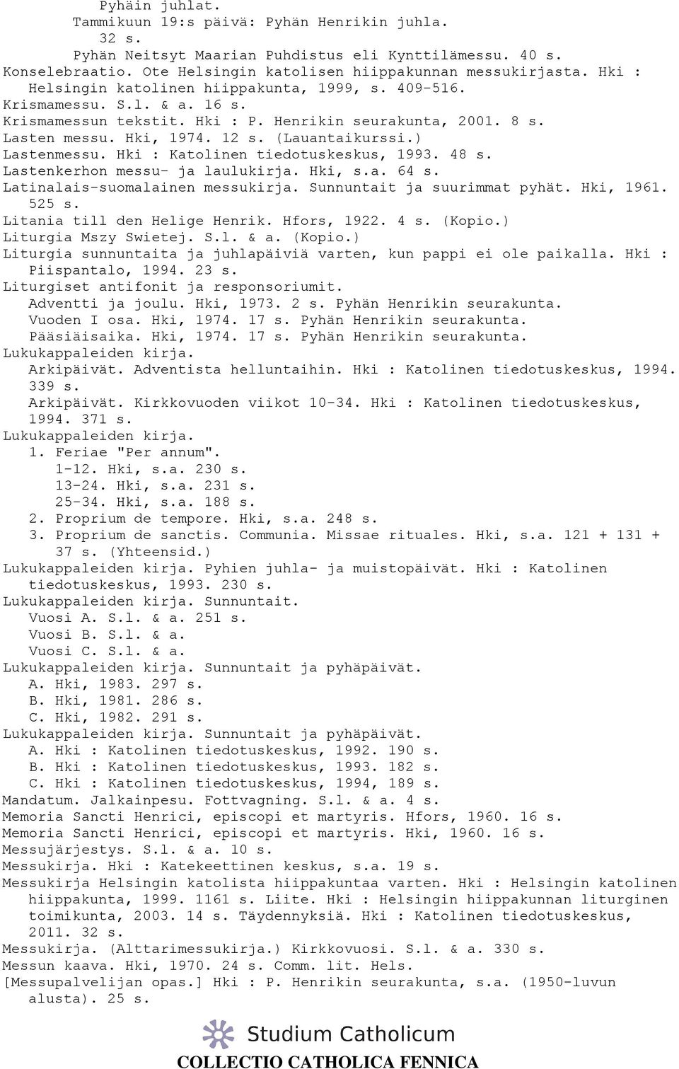 ) Lastenmessu. Hki : Katolinen tiedotuskeskus, 1993. 48 s. Lastenkerhon messu- ja laulukirja. Hki, s.a. 64 s. Latinalais-suomalainen messukirja. Sunnuntait ja suurimmat pyhät. Hki, 1961. 525 s.