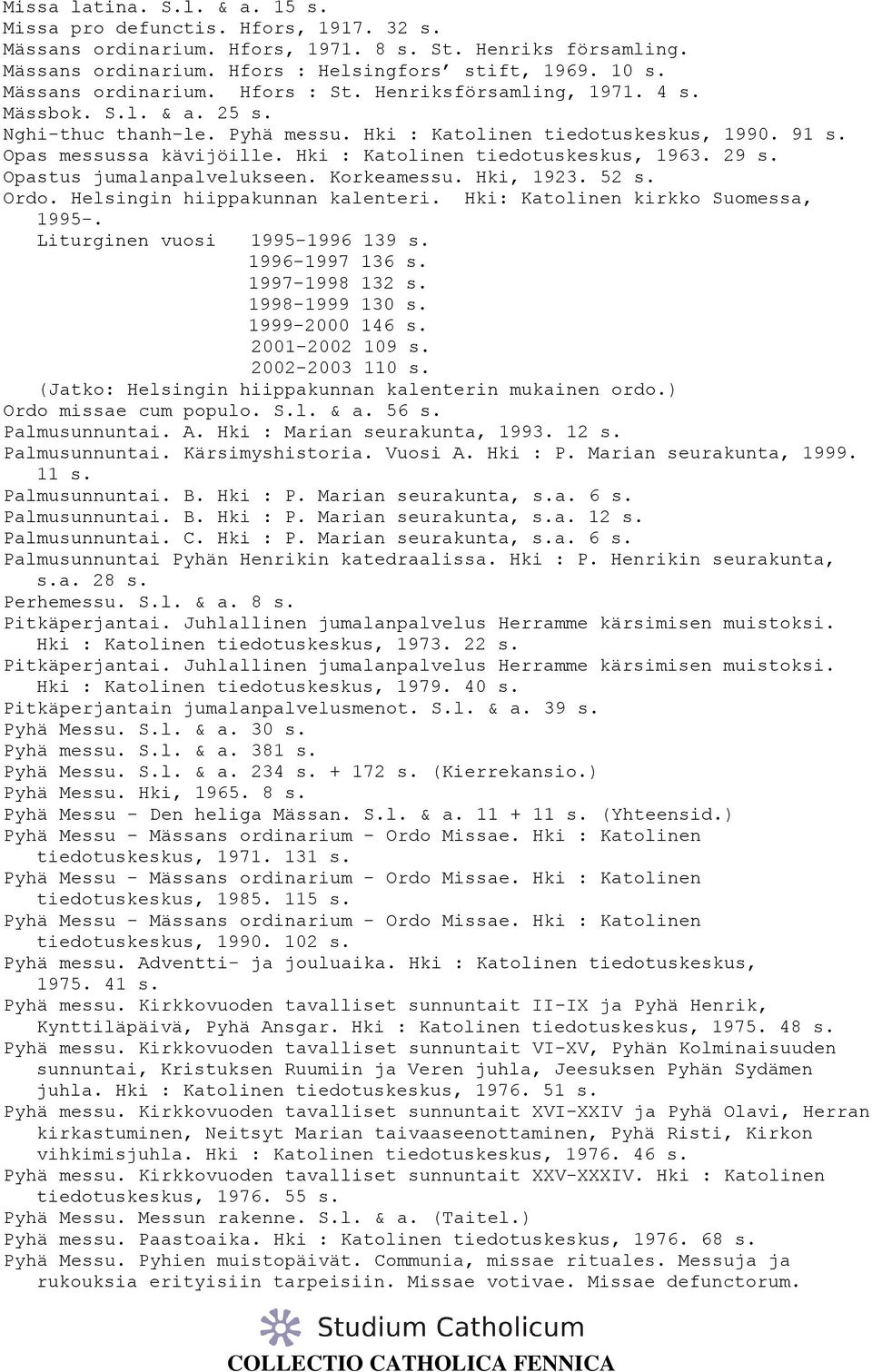 Hki : Katolinen tiedotuskeskus, 1963. 29 s. Opastus jumalanpalvelukseen. Korkeamessu. Hki, 1923. 52 s. Ordo. Helsingin hiippakunnan kalenteri. Hki: Katolinen kirkko Suomessa, 1995-.