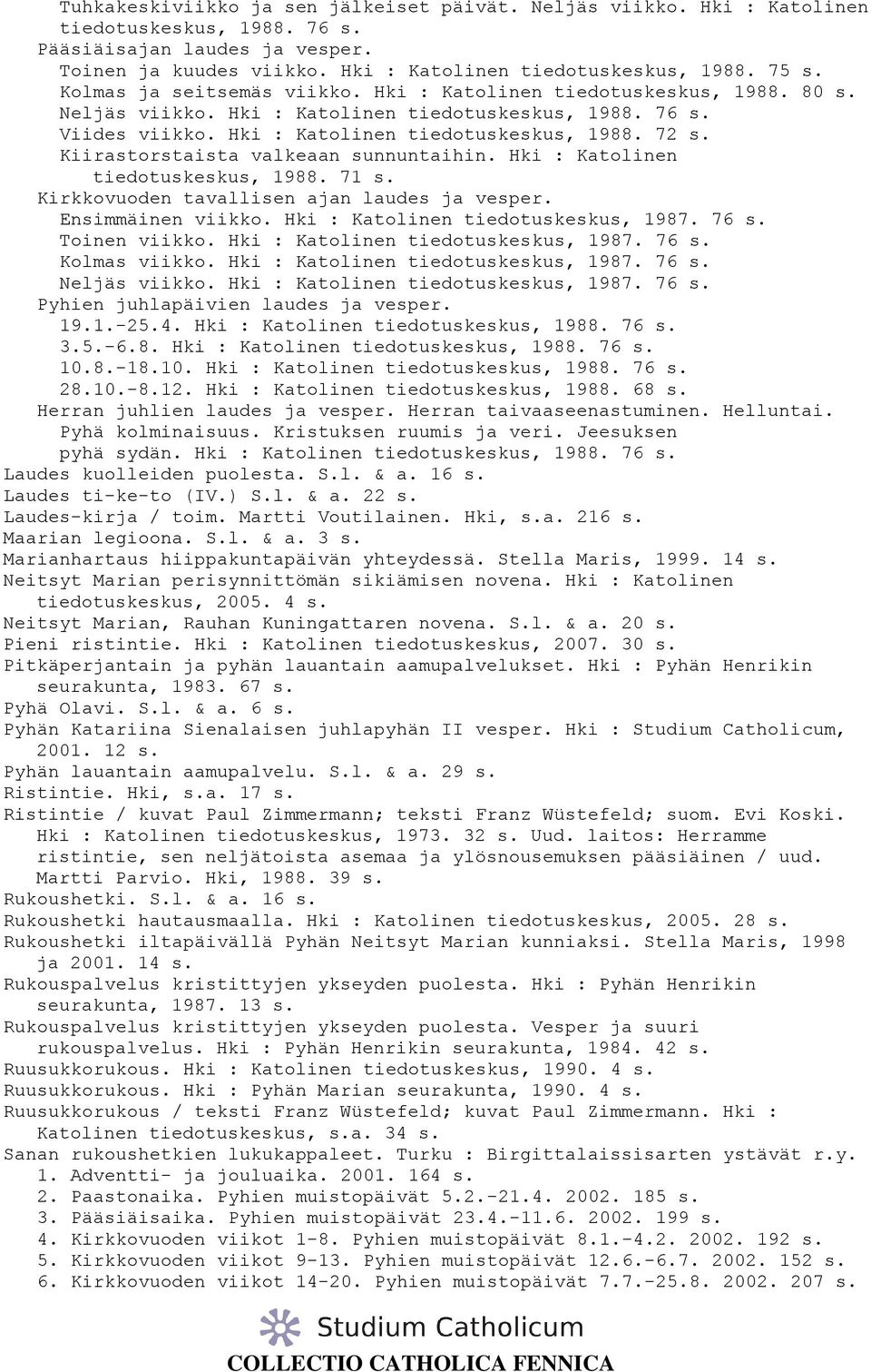 Kiirastorstaista valkeaan sunnuntaihin. Hki : Katolinen tiedotuskeskus, 1988. 71 s. Kirkkovuoden tavallisen ajan laudes ja vesper. Ensimmäinen viikko. Hki : Katolinen tiedotuskeskus, 1987. 76 s.