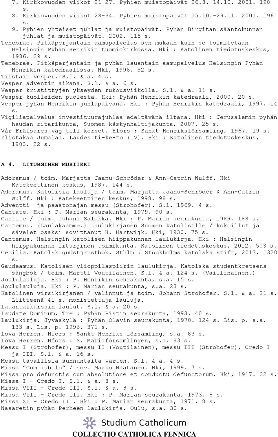 Hki : Katolinen tiedotuskeskus, 1986. 29 s. Tenebrae. Pitkäperjantain ja pyhän lauantain aamupalvelus Helsingin Pyhän Henrikin katedraalissa. Hki, 1996. 52 s. Tiistain vesper. S.l. & a. 4 s.