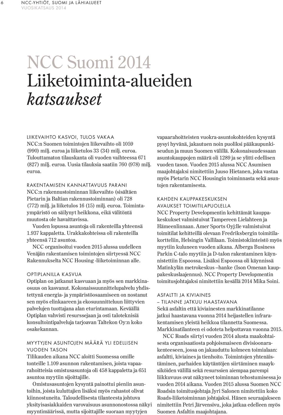 Uusia tilauksia saatiin 760 (978) milj. euroa. RAKENTAMISEN KANNATTAVUUS PARANI :n rakennustoiminnan liikevaihto (sisältäen Pietarin ja Baltian rakennustoiminnan) oli 728 (772) milj.