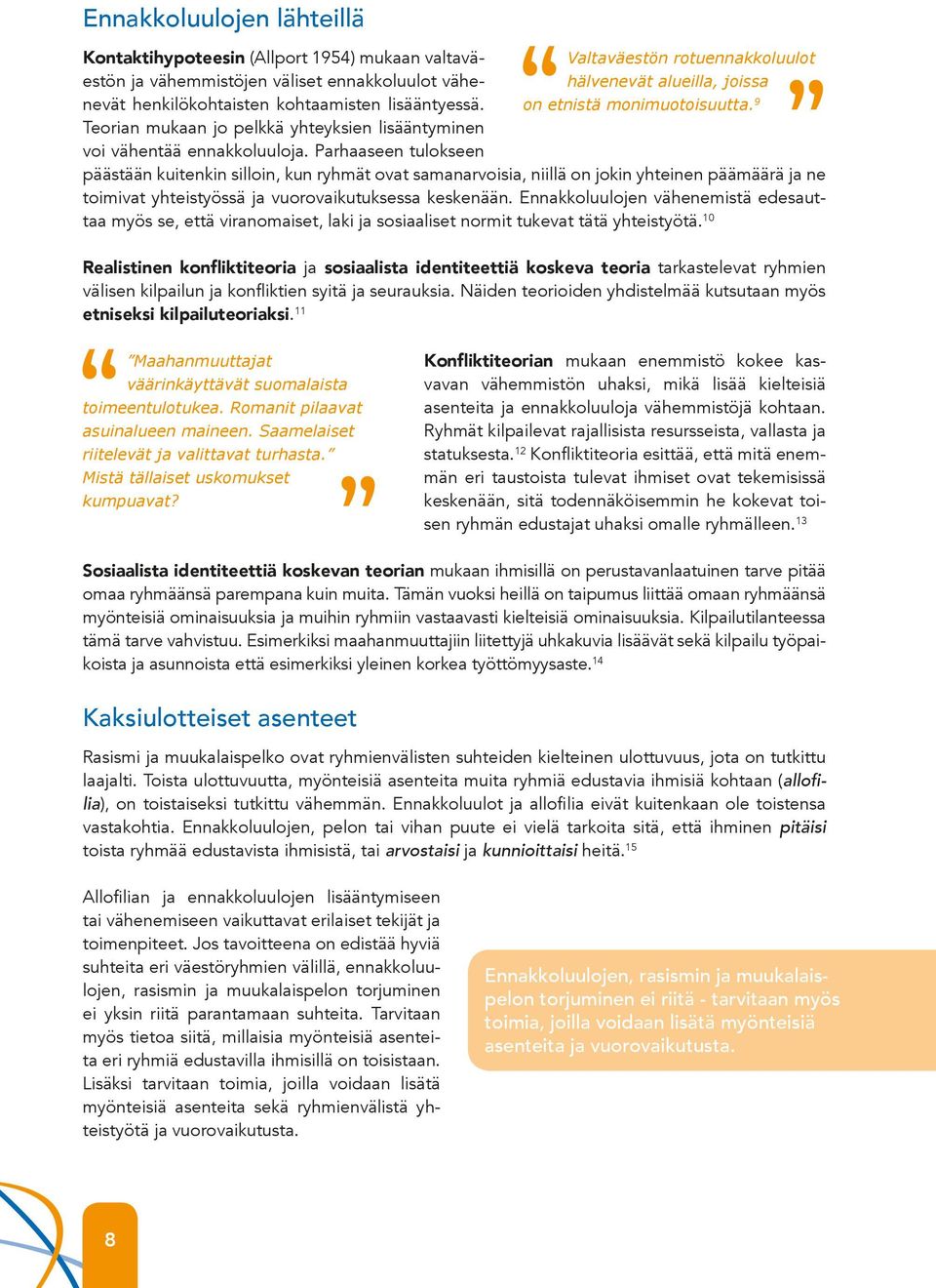 Lisäksi laki kotoutumisen edistämisestä velvoittaa paikallisviranomaiset edistämään hyviä etnisiä suhteita osana maahanmuuttajien kotouttamistoimenpiteitä.