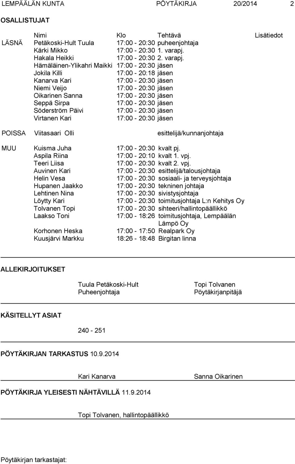 Hämäläinen-Ylikahri Maikki 17:00-20:30 jäsen Jokila Killi 17:00-20:18 jäsen Kanarva Kari 17:00-20:30 jäsen Niemi Veijo 17:00-20:30 jäsen Oikarinen Sanna 17:00-20:30 jäsen Seppä Sirpa 17:00-20:30