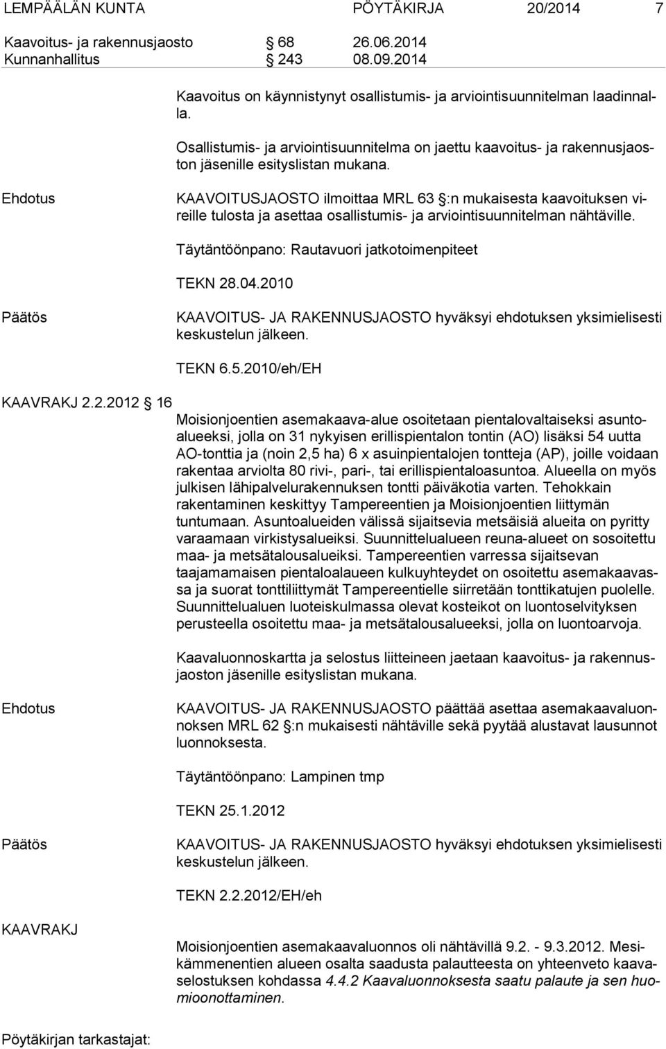 KAAVOITUSJAOSTO ilmoittaa MRL 63 :n mukaisesta kaavoituksen vireil le tulosta ja asettaa osallistumis- ja arviointisuunnitelman näh tä vil le. Täytäntöönpano: Rautavuori jatkotoimenpiteet TEKN 28.04.