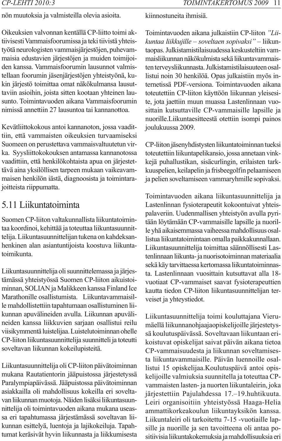 kanssa. Vammaisfoorumin lausunnot valmistellaan foorumin jäsenjärjestöjen yhteistyönä, kukin järjestö toimittaa omat näkökulmansa lausuttaviin asioihin, joista sitten kootaan yhteinen lausunto.