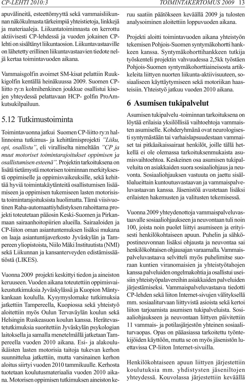 Liikuntavastaaville on lähetetty erillinen liikuntavastaavien tiedote neljä kertaa toimintavuoden aikana. Vammaisgolfin avoimet SM-kisat pelattiin Ruukkigolfin kentällä heinäkuussa 2009.