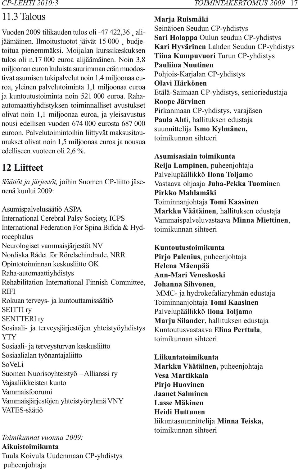 Noin 3,8 miljoonan euron kuluista suurimman erän muodostivat asumisen tukipalvelut noin 1,4 miljoonaa euroa, yleinen palvelutoiminta 1,1 miljoonaa euroa ja kuntoutustoiminta noin 521 000 euroa.