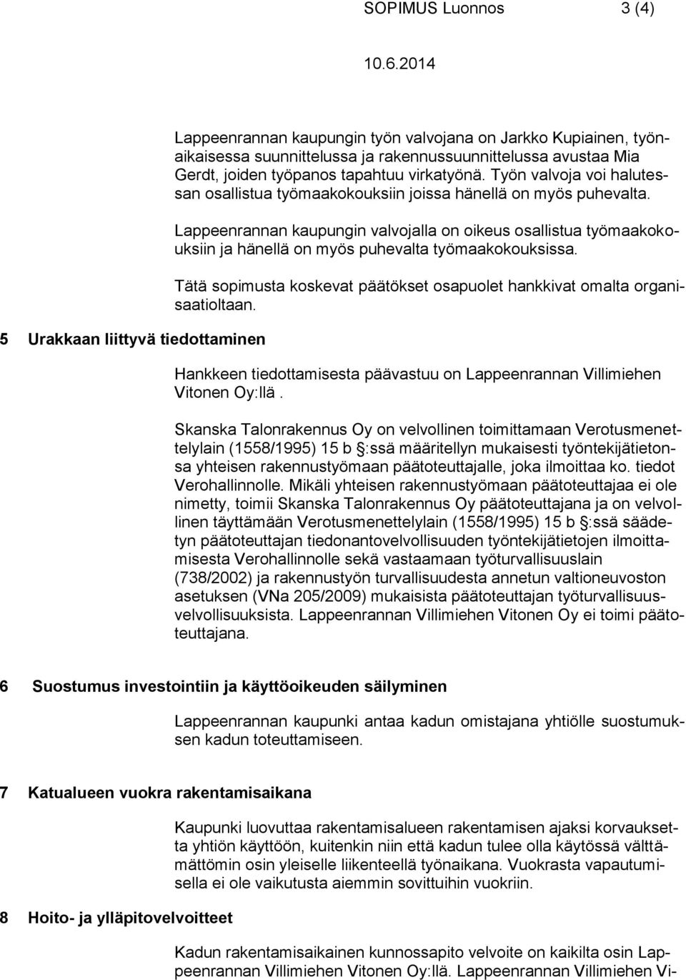 Lappeenrannan kaupungin valvojalla on oikeus osallistua työmaakokouksiin ja hänellä on myös puhevalta työmaakokouksissa. Tätä sopimusta koskevat päätökset osapuolet hankkivat omalta organisaatioltaan.