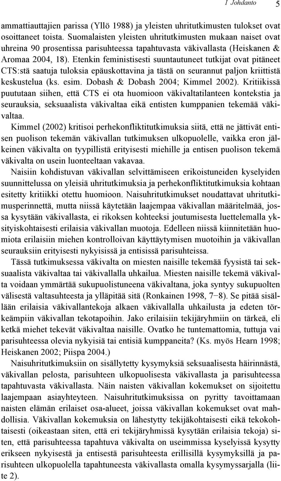 Etenkin feministisesti suuntautuneet tutkijat ovat pitäneet CTS:stä saatuja tuloksia epäuskottavina ja tästä on seurannut paljon kriittistä keskustelua (ks. esim. Dobash & Dobash 2004; Kimmel 2002).