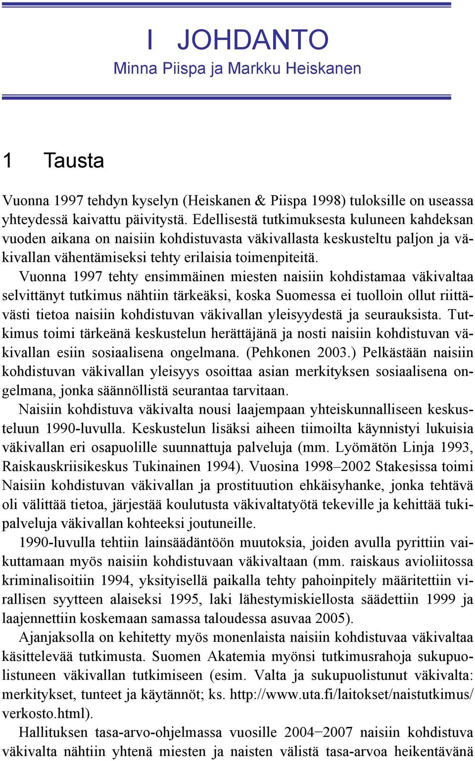 Vuonna 1997 tehty ensimmäinen miesten naisiin kohdistamaa väkivaltaa selvittänyt tutkimus nähtiin tärkeäksi, koska Suomessa ei tuolloin ollut riittävästi tietoa naisiin kohdistuvan väkivallan
